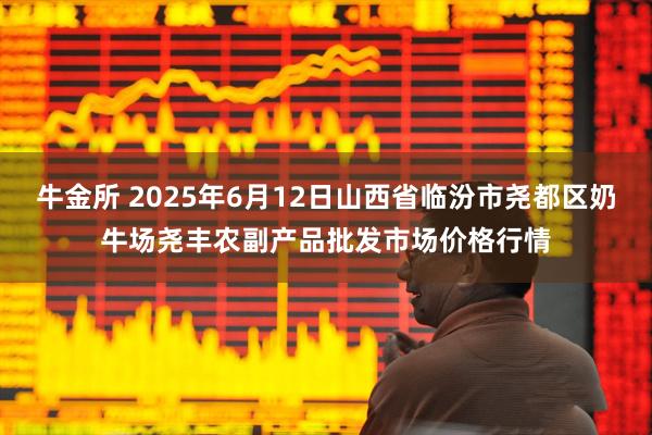 牛金所 2025年6月12日山西省临汾市尧都区奶牛场尧丰农副产品批发市场价格行情