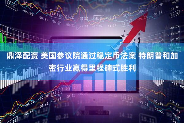 鼎泽配资 美国参议院通过稳定币法案 特朗普和加密行业赢得里程碑式胜利