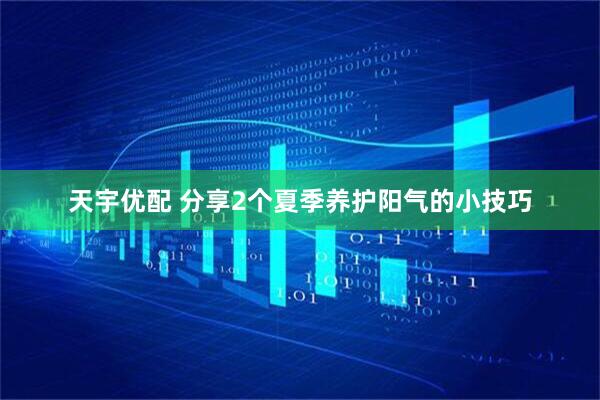 天宇优配 分享2个夏季养护阳气的小技巧