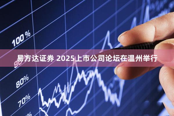 易方达证券 2025上市公司论坛在温州举行