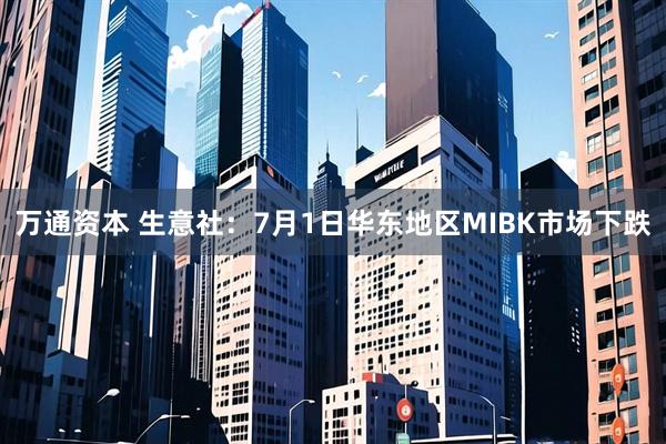 万通资本 生意社：7月1日华东地区MIBK市场下跌