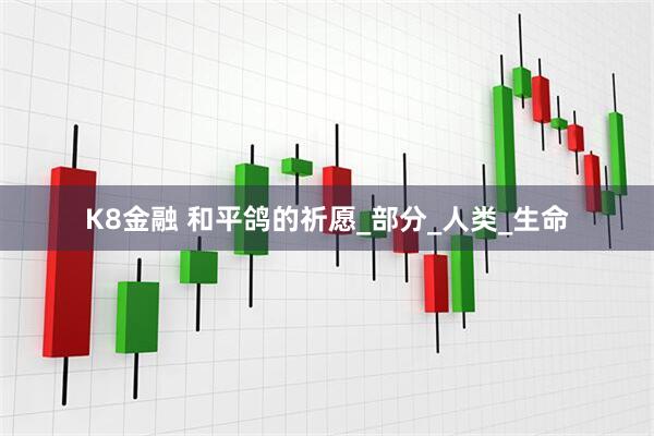 K8金融 和平鸽的祈愿_部分_人类_生命