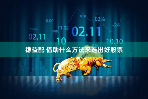 稳益配 借助什么方法来选出好股票